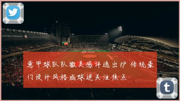 意甲球队队徽美感评选出炉 传统豪门设计风格成球迷关注焦点