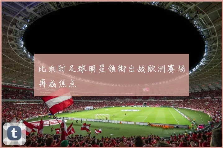 比利时足球明星领衔出战欧洲赛场再成焦点