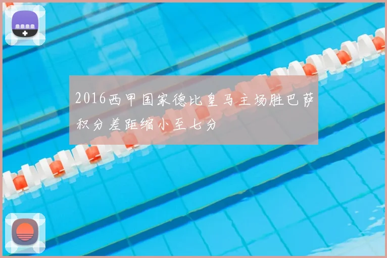 2016西甲国家德比皇马主场胜巴萨积分差距缩小至七分