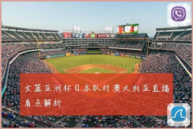 女篮亚洲杯日本队对澳大利亚直播看点解析