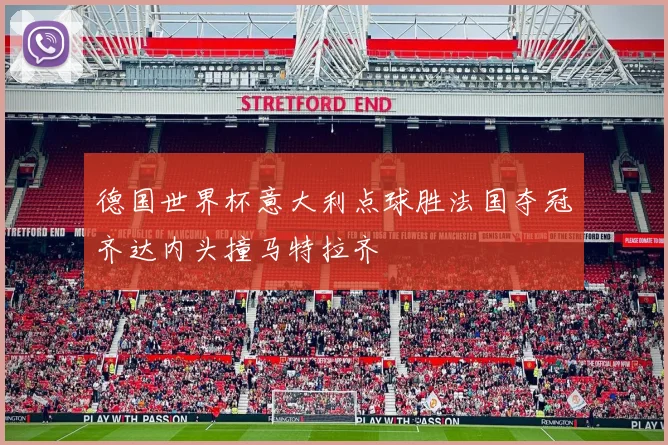 德国世界杯意大利点球胜法国夺冠齐达内头撞马特拉齐