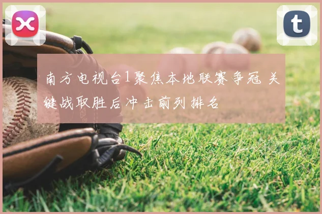 南方电视台1聚焦本地联赛争冠 关键战取胜后冲击前列排名
