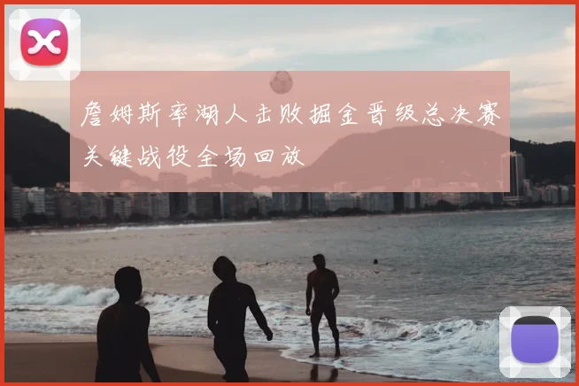 詹姆斯率湖人击败掘金晋级总决赛关键战役全场回放