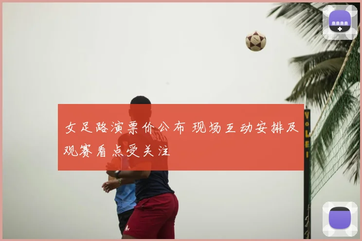 女足路演票价公布 现场互动安排及观赛看点受关注
