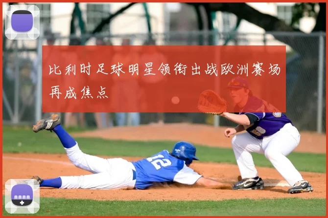 比利时足球明星领衔出战欧洲赛场再成焦点