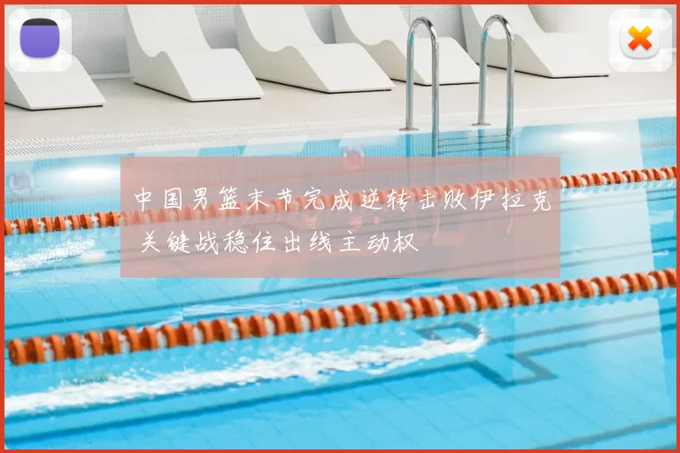 中国男篮末节完成逆转击败伊拉克 关键战稳住出线主动权