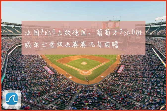 法国2比0击败德国，葡萄牙2比0胜威尔士晋级决赛赛况与前瞻