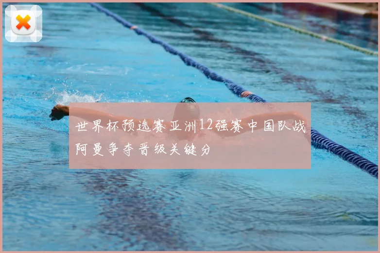 世界杯预选赛亚洲12强赛中国队战阿曼争夺晋级关键分