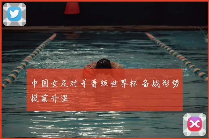 中国女足对手晋级世界杯 备战形势提前升温