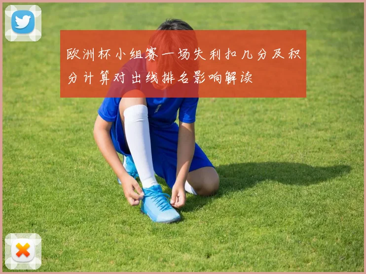 欧洲杯小组赛一场失利扣几分及积分计算对出线排名影响解读