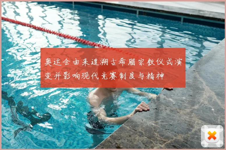 奥运会由来追溯古希腊宗教仪式演变并影响现代竞赛制度与精神