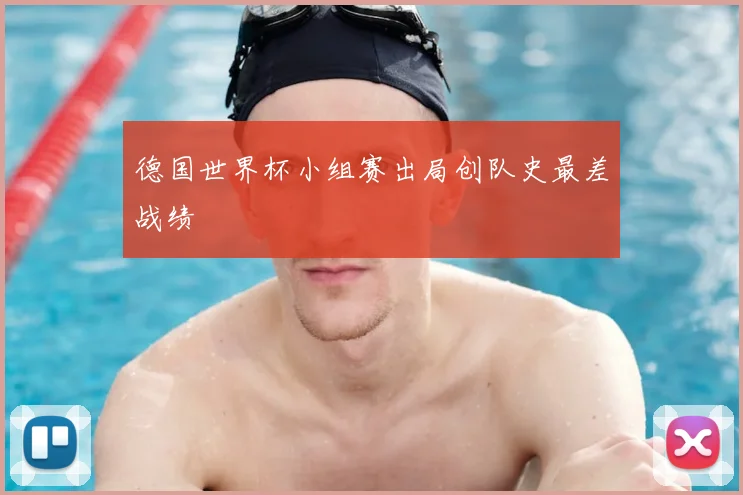 德国世界杯小组赛出局创队史最差战绩