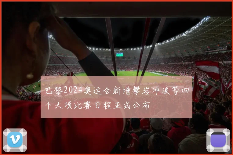 巴黎2024奥运会新增攀岩冲浪等四个大项比赛日程正式公布