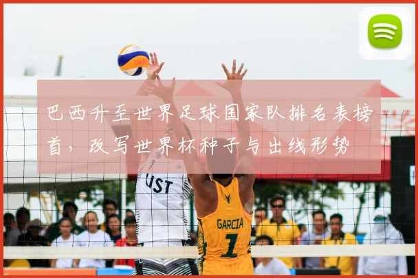 巴西升至世界足球国家队排名表榜首，改写世界杯种子与出线形势