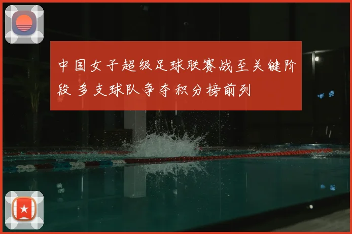 中国女子超级足球联赛战至关键阶段 多支球队争夺积分榜前列