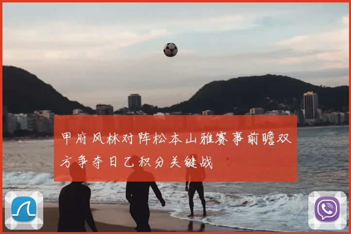 甲府风林对阵松本山雅赛事前瞻双方争夺日乙积分关键战