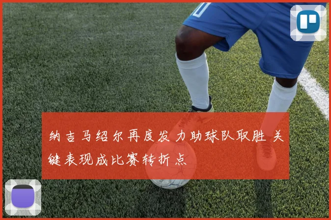 纳吉马绍尔再度发力助球队取胜 关键表现成比赛转折点
