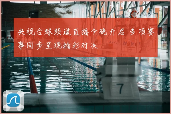 央视台球频道直播今晚开启 多项赛事同步呈现精彩对决