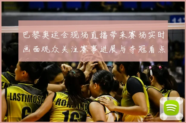 巴黎奥运会现场直播带来赛场实时画面观众关注赛事进展与夺冠看点