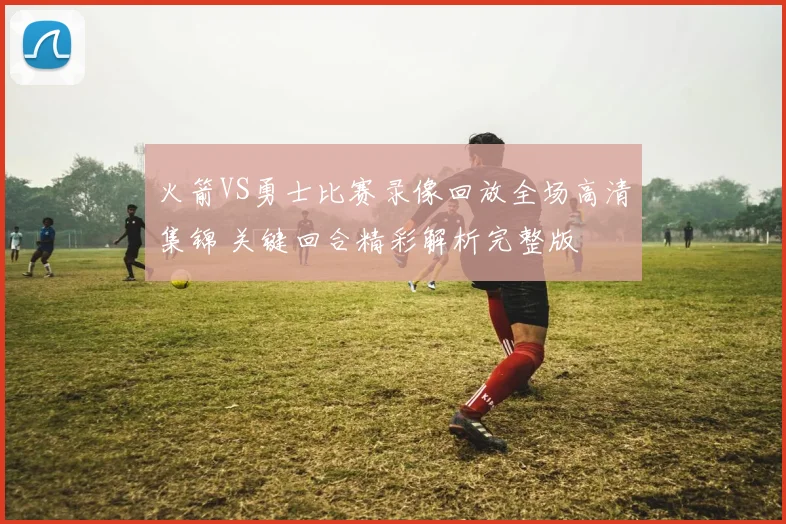 火箭VS勇士比赛录像回放全场高清集锦 关键回合精彩解析完整版