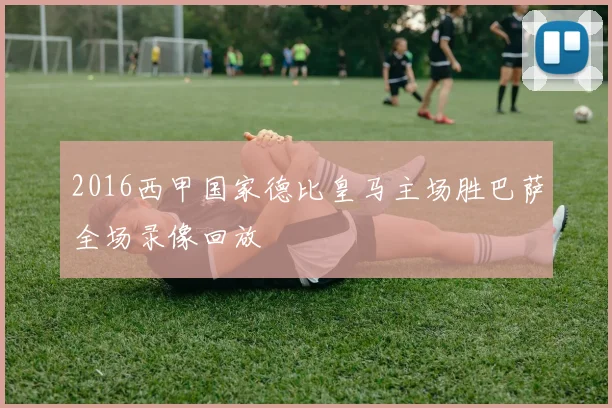 2016西甲国家德比皇马主场胜巴萨全场录像回放