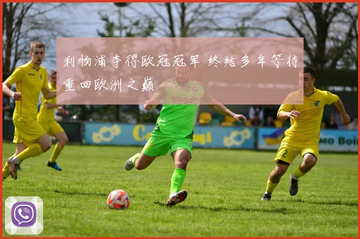 利物浦夺得欧冠冠军 终结多年等待重回欧洲之巅