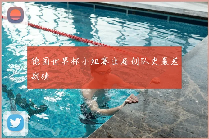 德国世界杯小组赛出局创队史最差战绩