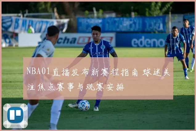 NBA01直播发布新赛程指南 球迷关注焦点赛事与观赛安排