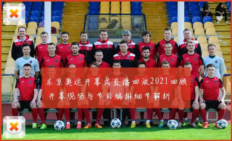 东京奥运开幕式直播回放2021回顾 开幕现场与节目编排细节解析