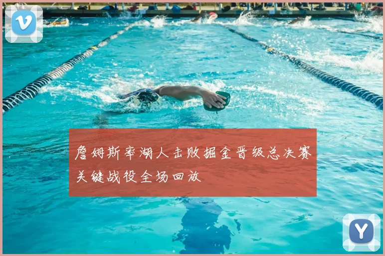 詹姆斯率湖人击败掘金晋级总决赛关键战役全场回放