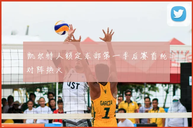凯尔特人锁定东部第一季后赛首轮对阵热火