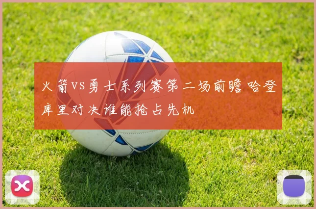 火箭vs勇士系列赛第二场前瞻 哈登库里对决谁能抢占先机