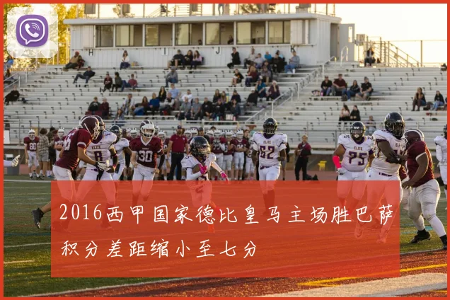 2016西甲国家德比皇马主场胜巴萨积分差距缩小至七分