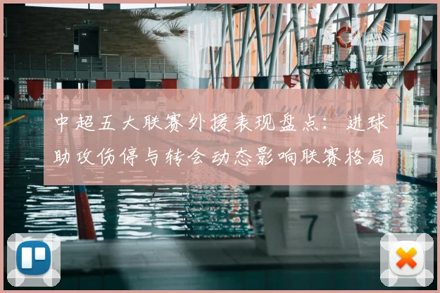 中超五大联赛外援表现盘点：进球助攻伤停与转会动态影响联赛格局
