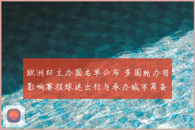 欧洲杯主办国名单公布 多国轮办将影响赛程球迷出行与承办城市筹备