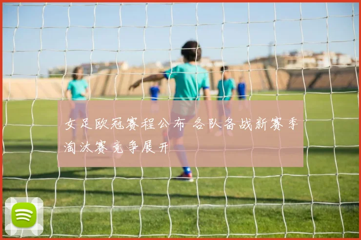 女足欧冠赛程公布 各队备战新赛季淘汰赛竞争展开