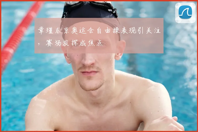 章瑾东京奥运会自由操表现引关注,赛场发挥成焦点