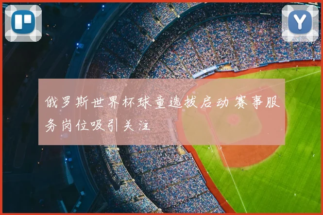 俄罗斯世界杯球童选拔启动 赛事服务岗位吸引关注