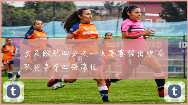 女足欧冠四分之一决赛赛程出炉 各队将争夺四强席位