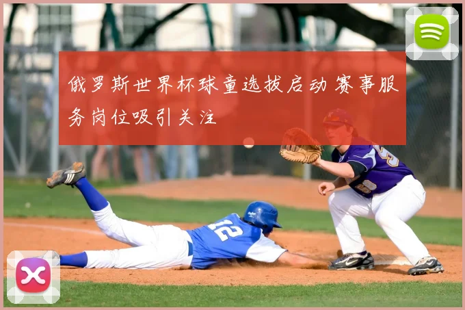 俄罗斯世界杯球童选拔启动 赛事服务岗位吸引关注