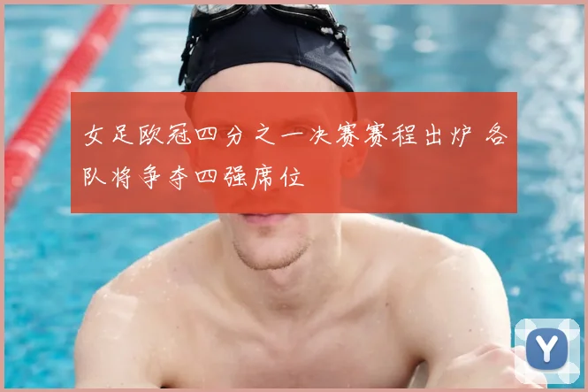 女足欧冠四分之一决赛赛程出炉 各队将争夺四强席位